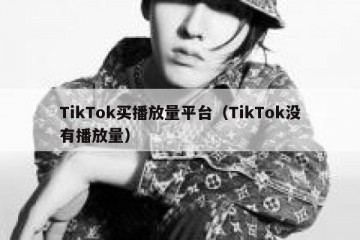 TikTok买播放量平台（TikTok没有播放量）