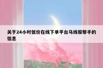 关于24小时低价在线下单平台马线报帮手的信息