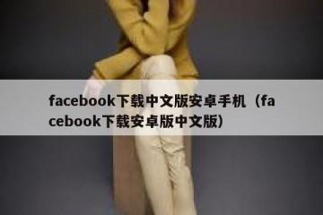 facebook下载中文版安卓手机（facebook下载安卓版中文版）