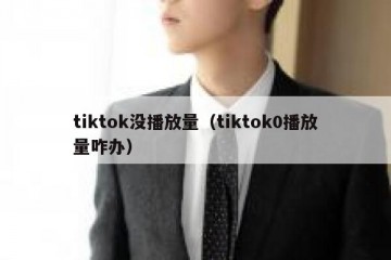 tiktok没播放量（tiktok0播放量咋办）