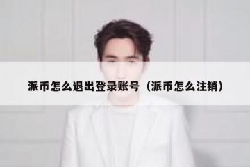 派币怎么退出登录账号（派币怎么注销）