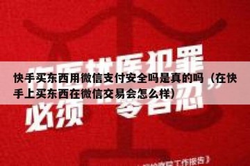 快手买东西用微信支付安全吗是真的吗（在快手上买东西在微信交易会怎么样）