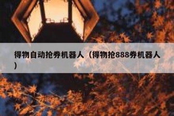 得物自动抢券机器人（得物抢888券机器人）