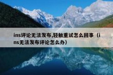 ins评论无法发布,轻触重试怎么回事（ins无法发布评论怎么办）
