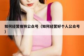 如何经营推特公众号（如何经营好个人公众号）