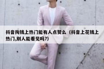 抖音掏钱上热门能有人点赞么（抖音上花钱上热门,别人能看见吗?）
