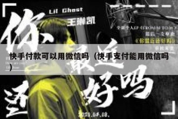 快手付款可以用微信吗（快手支付能用微信吗）