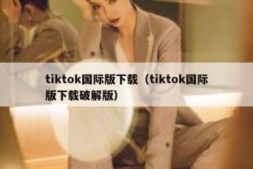 tiktok国际版下载（tiktok国际版下载破解版）