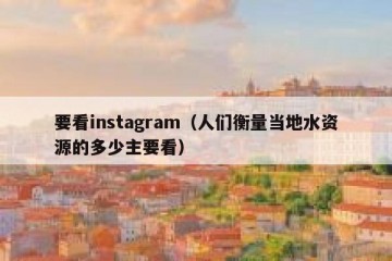 要看instagram（人们衡量当地水资源的多少主要看）