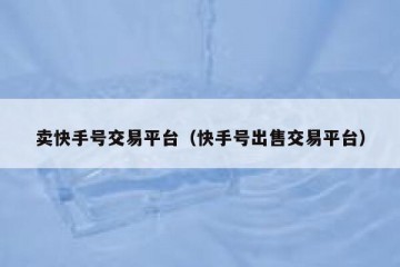 卖快手号交易平台（快手号出售交易平台）