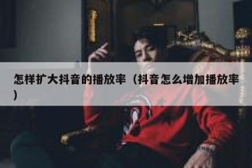 怎样扩大抖音的播放率（抖音怎么增加播放率）