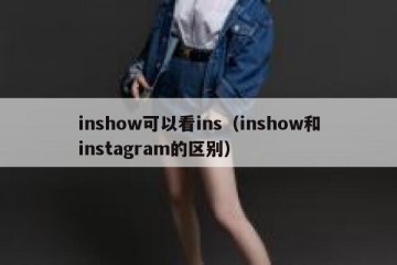 inshow可以看ins（inshow和instagram的区别）
