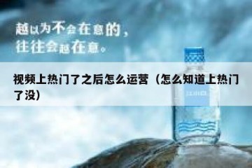 视频上热门了之后怎么运营（怎么知道上热门了没）