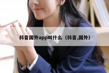 抖音国外app叫什么（抖音,国外）