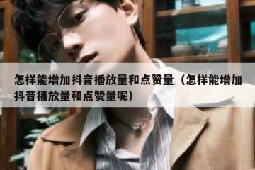 怎样能增加抖音播放量和点赞量（怎样能增加抖音播放量和点赞量呢）