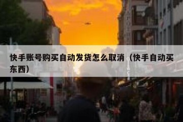 快手账号购买自动发货怎么取消（快手自动买东西）