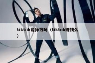 tiktok能挣钱吗（tiktok赚钱么）
