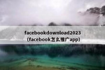 facebookdownload2023（facebook怎么推广app）