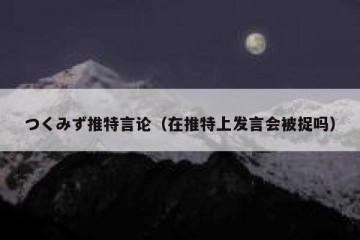 つくみず推特言论（在推特上发言会被捉吗）