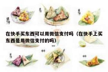 在快手买东西可以用微信支付吗（在快手上买东西是用微信支付的吗）
