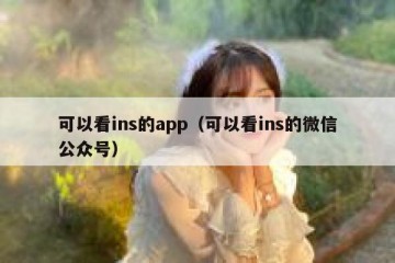 可以看ins的app（可以看ins的微信公众号）