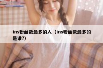 ins粉丝数最多的人（ins粉丝数最多的是谁?）
