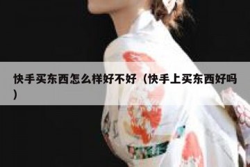 快手买东西怎么样好不好（快手上买东西好吗）