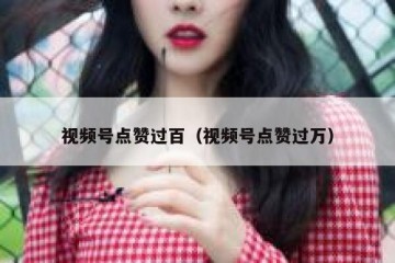 视频号点赞过百（视频号点赞过万）