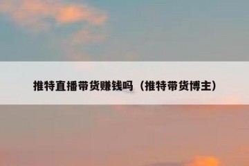 推特直播带货赚钱吗（推特带货博主）