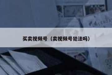 买卖视频号（卖视频号犯法吗）