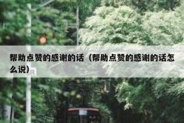 帮助点赞的感谢的话（帮助点赞的感谢的话怎么说）