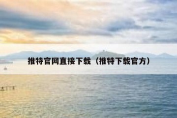 推特官网直接下载（推特下载官方）