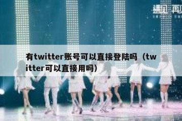 有twitter账号可以直接登陆吗（twitter可以直接用吗）