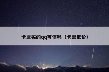 卡盟买的qq可信吗（卡盟低价）