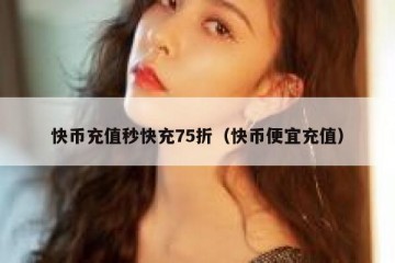 快币充值秒快充75折（快币便宜充值）