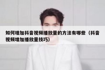 如何增加抖音视频播放量的方法有哪些（抖音视频增加播放量技巧）