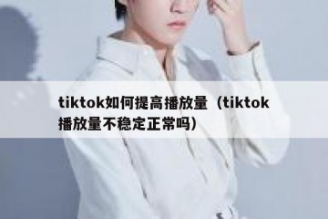 tiktok如何提高播放量（tiktok播放量不稳定正常吗）