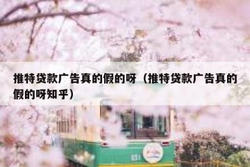 推特贷款广告真的假的呀（推特贷款广告真的假的呀知乎）