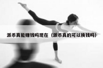 派币真能赚钱吗现在（派币真的可以换钱吗）