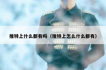 推特上什么都有吗（推特上怎么什么都有）