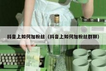抖音上如何加粉丝（抖音上如何加粉丝群聊）