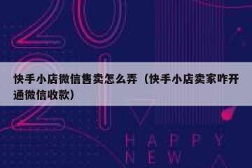 快手小店微信售卖怎么弄（快手小店卖家咋开通微信收款）