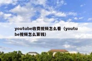 youtube收费视频怎么看（youtube视频怎么算钱）