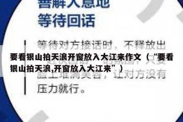 要看银山拍天浪开窗放入大江来作文（“要看银山拍天浪,开窗放入大江来”）