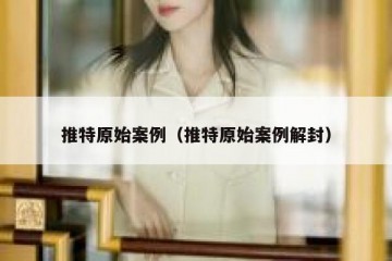 推特原始案例（推特原始案例解封）
