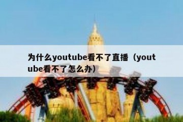 为什么youtube看不了直播（youtube看不了怎么办）