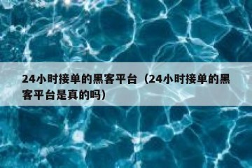 24小时接单的黑客平台（24小时接单的黑客平台是真的吗）