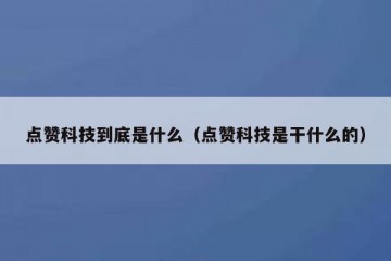 点赞科技到底是什么（点赞科技是干什么的）