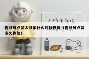 视频号点赞太频繁什么时候恢复（视频号点赞多久恢复）