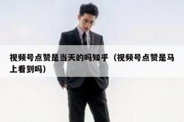 视频号点赞是当天的吗知乎（视频号点赞是马上看到吗）